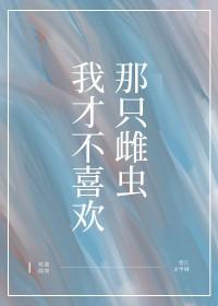我才不喜欢那只雌虫英文