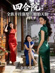 四合院全族开挂强娶三胞胎天仙