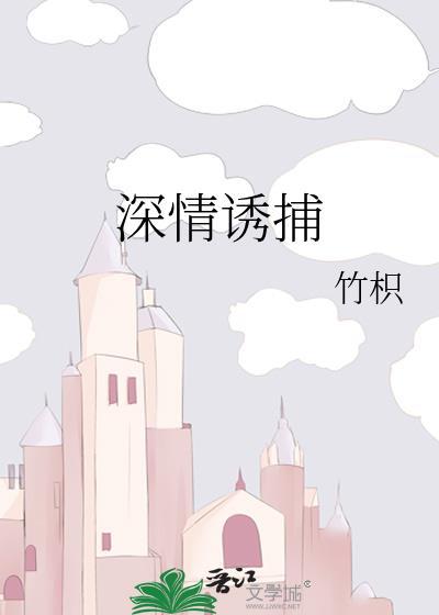 深情诱捕by竹枳全文免费阅读