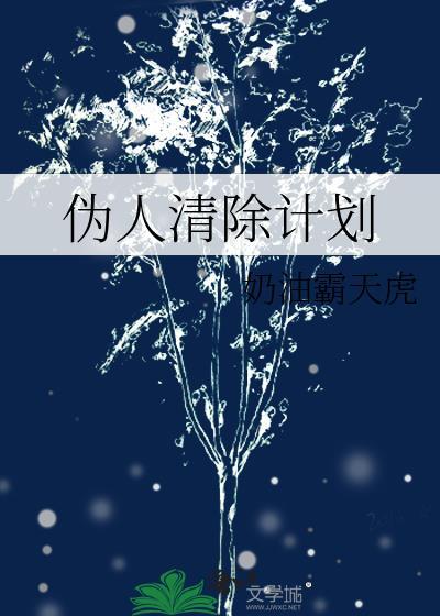 伪人清除计划by奶油霸天虎百度