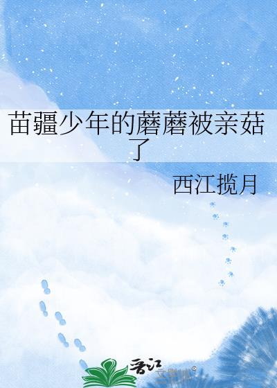 苗疆少年的蘑菇被亲哭了讲的啥故事