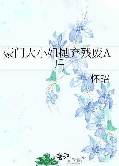 豪门大小姐抛弃残废a后番外