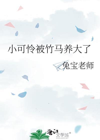 小可怜被竹马养大了免费阅读最新章节更新时间