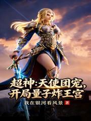 超神天使团宠开局量子炸王宫