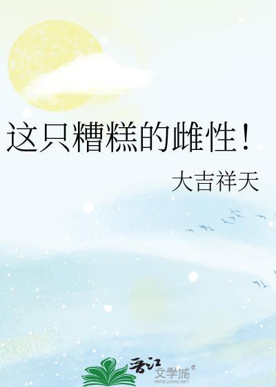 这只糟糕的雌性by大吉祥天