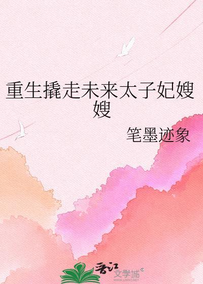 重生撬走未来太子妃嫂嫂gl