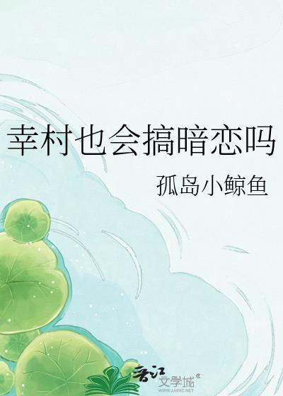 幸村也会搞暗恋吗孤岛小鲸鱼TXT