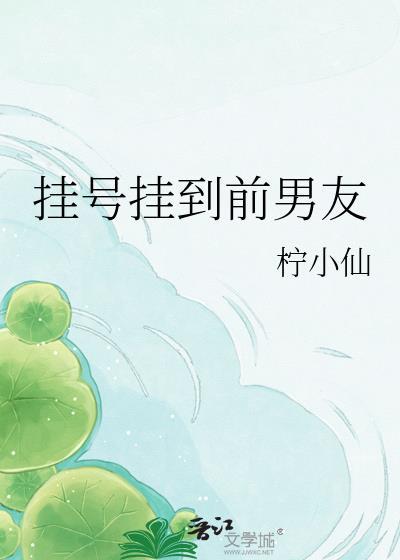 挂号挂到前男友柠小仙笔趣阁