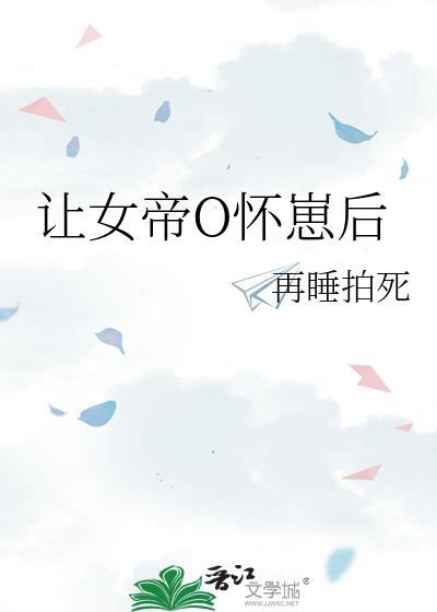 让帝国女大佬怀崽后gl免费