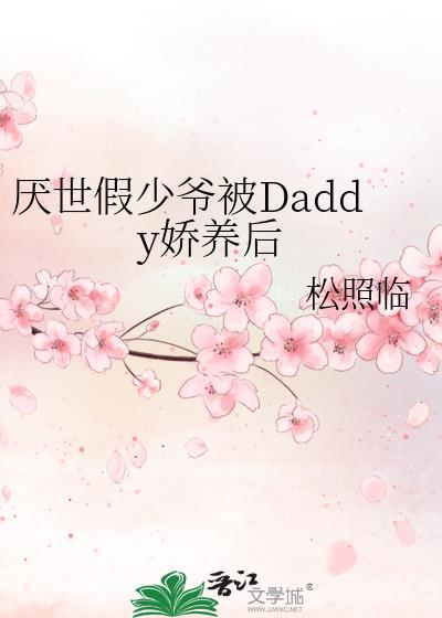 厌世假少爷被Daddy娇养后 全文免费