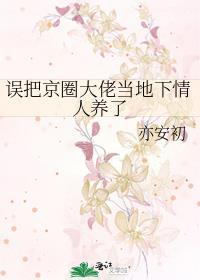 误把京圈大佬当地下情人养了链接