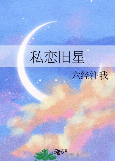私恋旧星六经全文免费阅读
