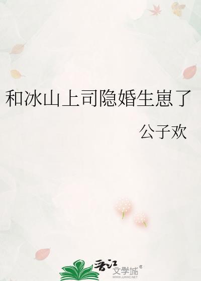 和冰山上司隐婚生崽了19章免费阅读