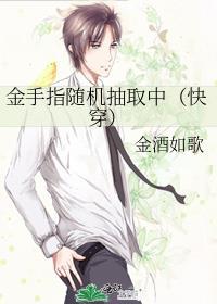 金手指随机抽取中(快穿)金酒如歌