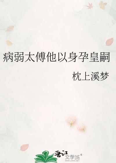病弱太傅他以身孕嗣最新章节更