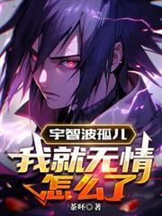 宇智波孤儿我无情了最新章节更新内