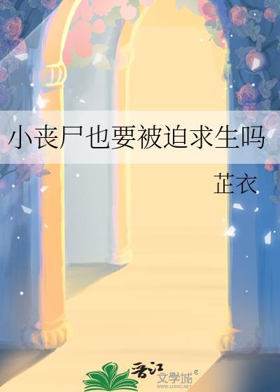 小丧尸也要被迫求生吗作者芷衣