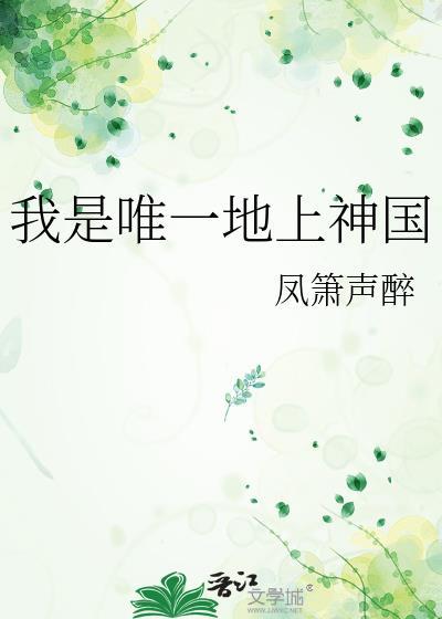 我是唯一地上神国晋江文学城