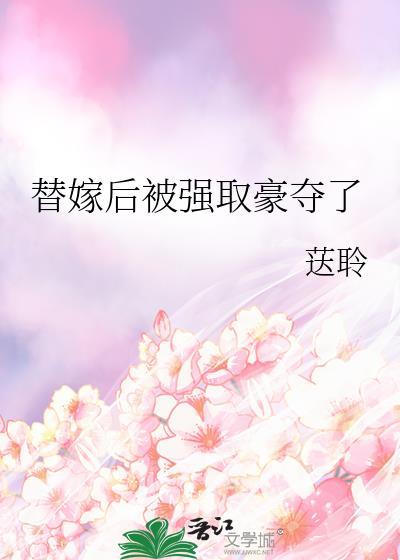 替嫁后被强取豪夺了免费阅读荙聆
