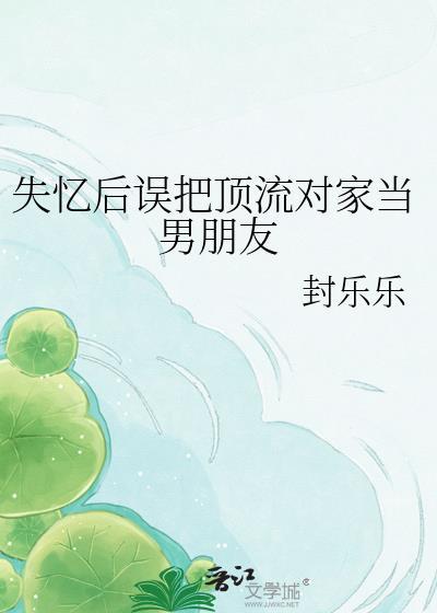 失忆后误把顶流当对象免费全文阅读