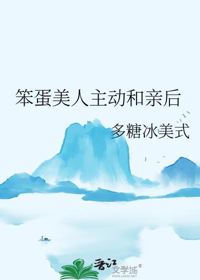 笨蛋美人主动和亲后晋江