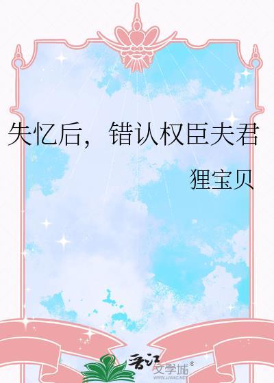 失忆后错认权臣夫君全文免费阅读下