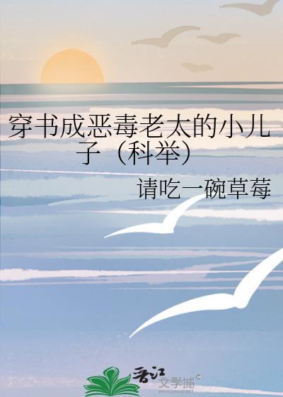 穿书成恶毒老太的小儿子(科举) 请吃一碗草莓 笔趣阁