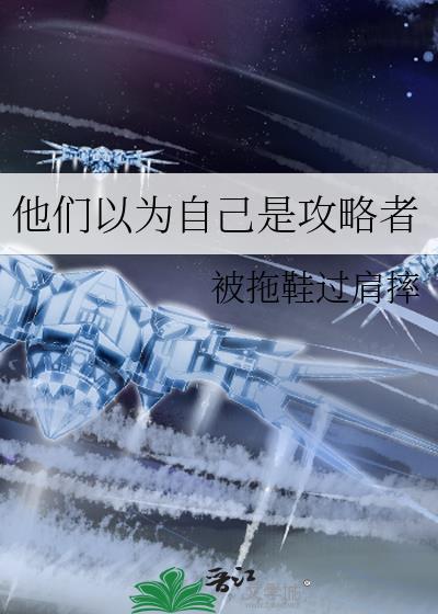 他们以为自己是攻略者by被拖鞋过肩摔
