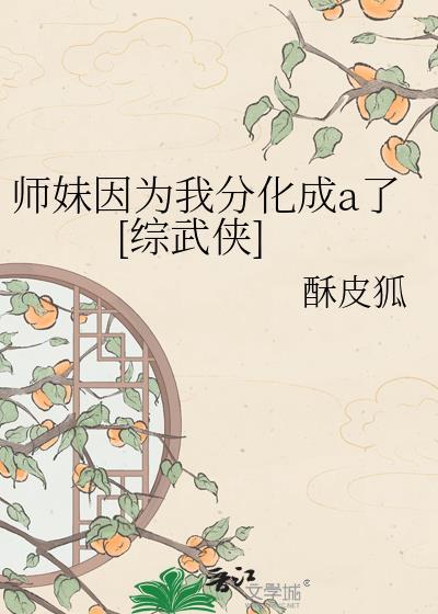 师妹因为我分化成了a综武侠百度