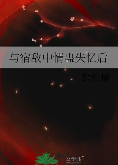 与宿敌中情蛊失忆后