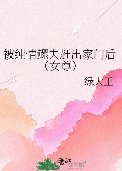 被纯情鳏夫赶出家门后(女尊)