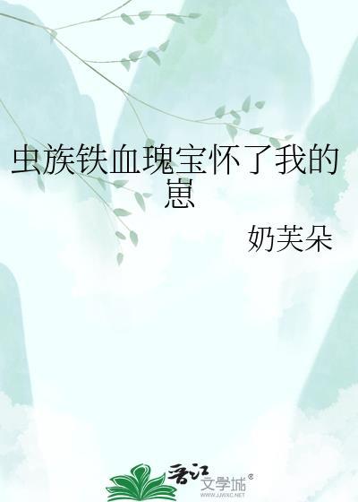 虫族铁血瑰宝怀了我的崽